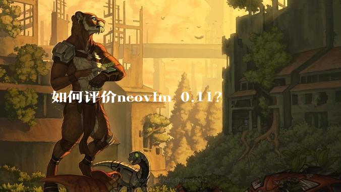 如何评价neovim 0.11？