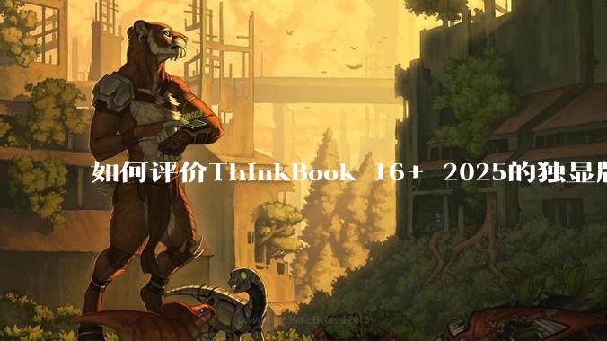 如何评价ThinkBook 16+ 2025的独显版？