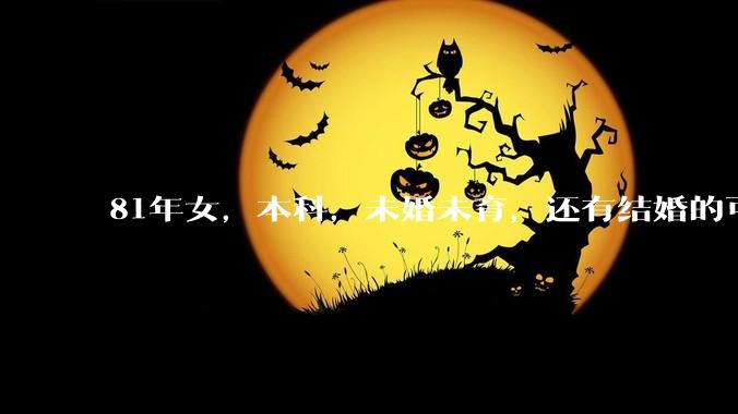 81年女，本科，未婚未育，还有结婚的可能性吗?