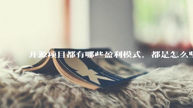 开源项目都有哪些盈利模式，都是怎么坚持下来的？
