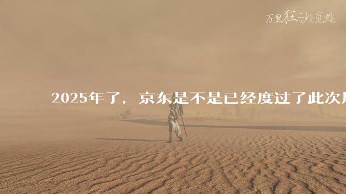 2025年了，京东是不是已经度过了此次风波？
