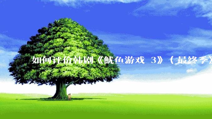 如何评价韩剧《鱿鱼游戏 3》（最终季》？