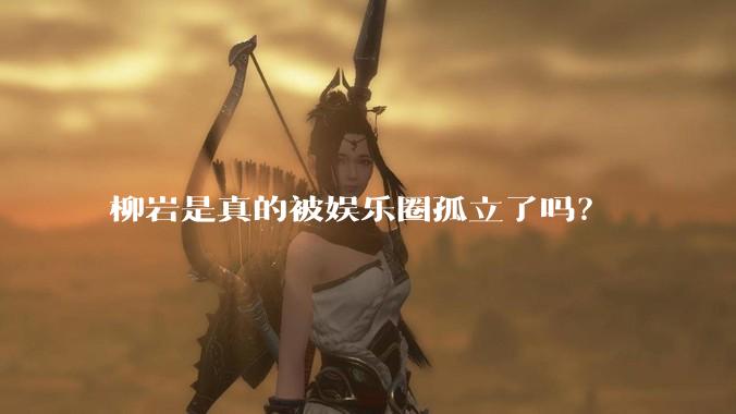 柳岩是真的被娱乐圈孤立了吗？