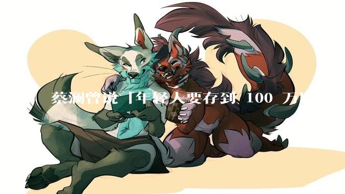 蔡澜曾说「年轻人要存到 100 万以上，这是脱离牛马生活的第一步」，怎样看这一观点？