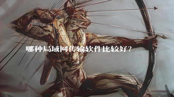 哪种局域网传输软件比较好？