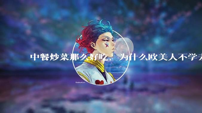 中餐炒菜那么好吃，为什么欧美人不学去？