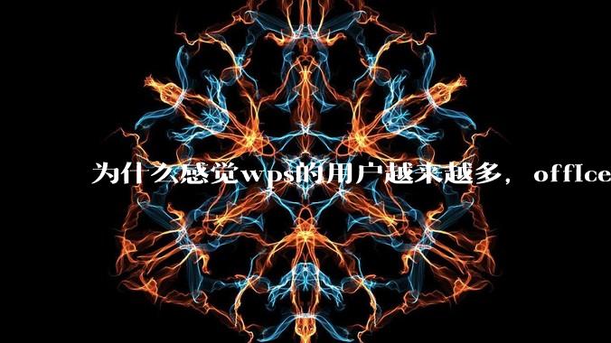 为什么感觉wps的用户越来越多，office没人用了?