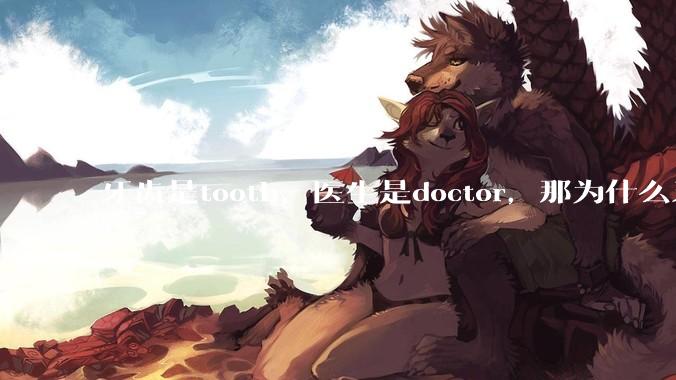 牙齿是tooth，医生是doctor，那为什么牙医不是tooth doctor，而是dentist ?