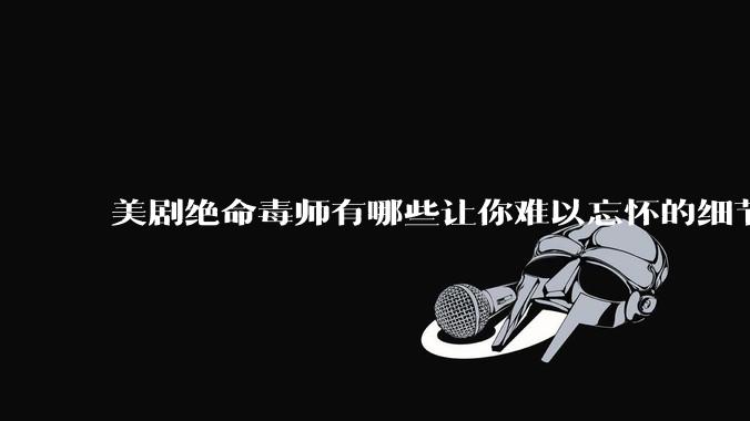 美剧绝命毒师有哪些让你难以忘怀的细节？