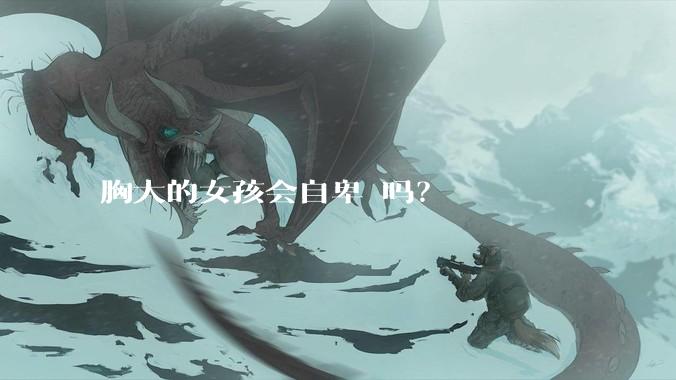 胸大的女孩会自卑 吗？