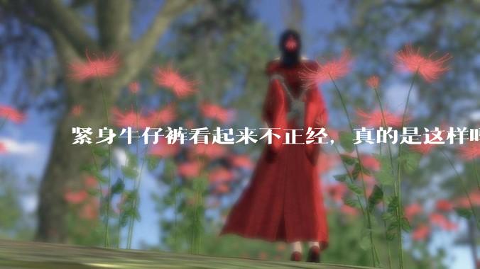 紧身牛仔裤看起来不正经，真的是这样吗？