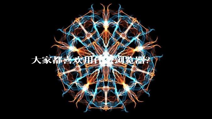 大家都喜欢用什么浏览器？